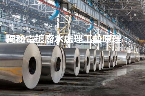 揭秘電鍍廢水處理工藝原理：行業(yè)技術(shù)新突破？